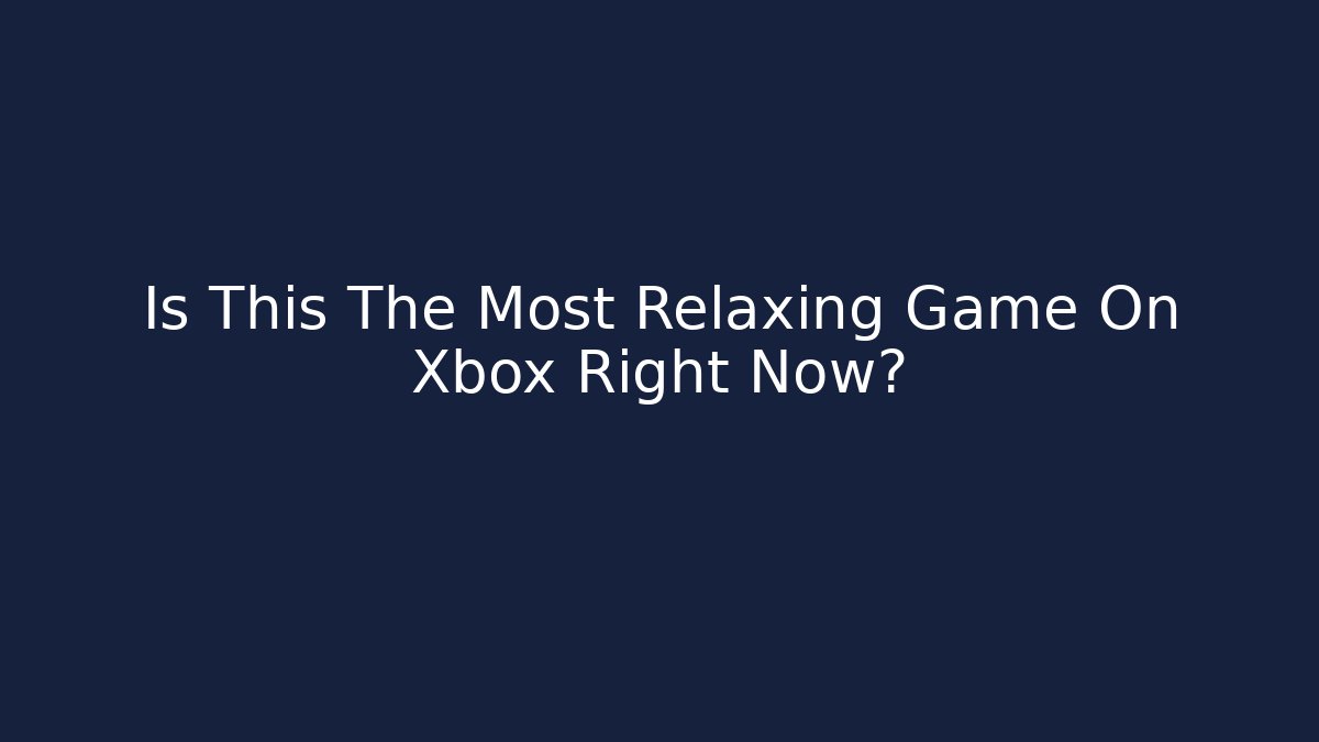 Is This The Most Relaxing Game On Xbox Right Now?
