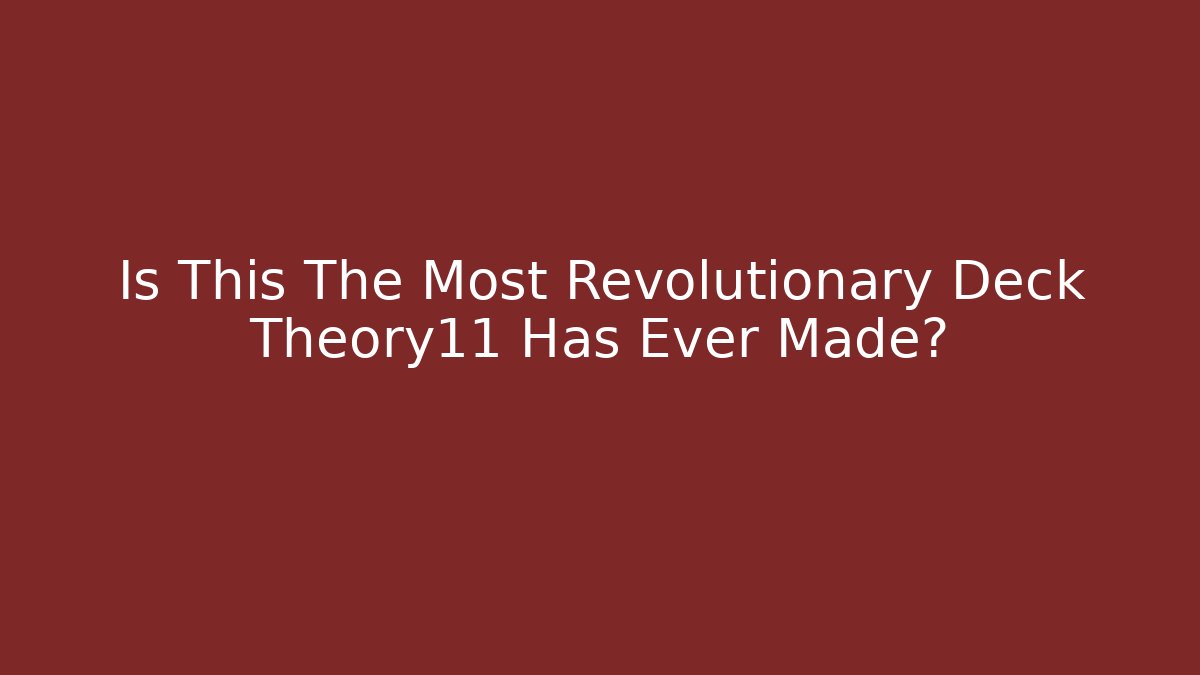 Is This The Most Revolutionary Deck Theory11 Has Ever Made?