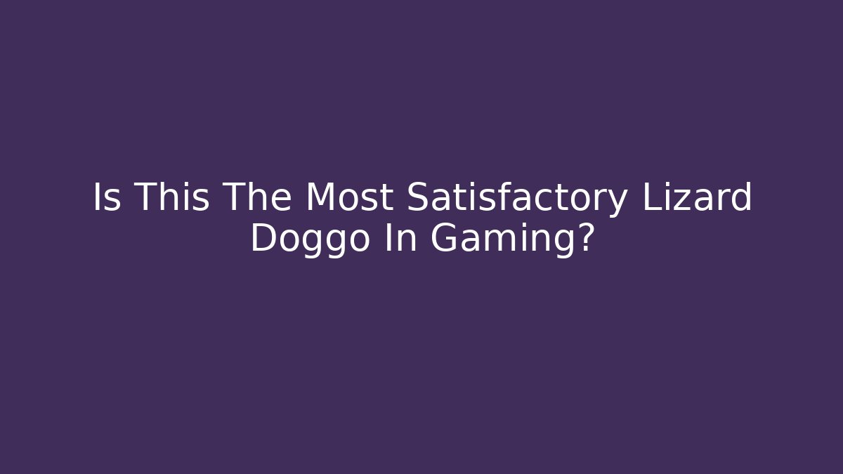 Is This The Most Satisfactory Lizard Doggo In Gaming? - Critter Realm