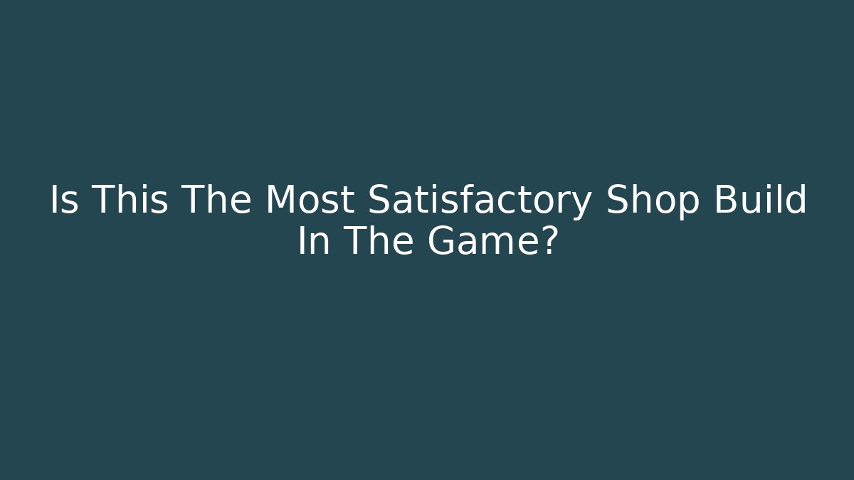 Is This The Most Satisfactory Shop Build In The Game?