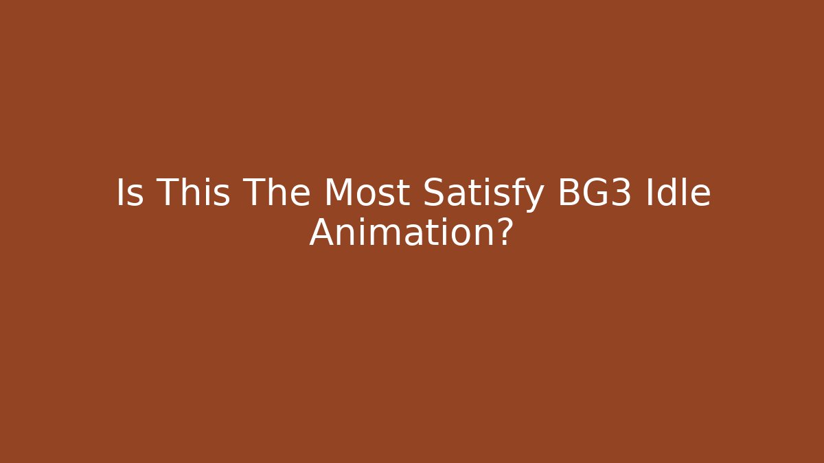 Is This The Most Satisfy BG3 Idle Animation? - Critter Realm