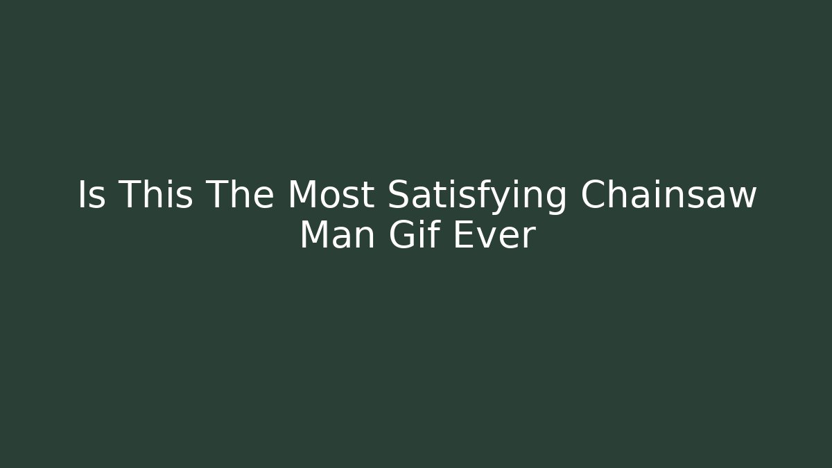 Is This The Most Satisfying Chainsaw Man Gif Ever