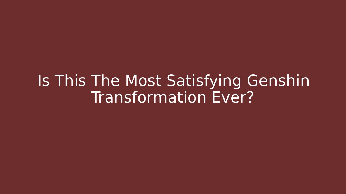 Is This The Most Satisfying Genshin Transformation Ever?