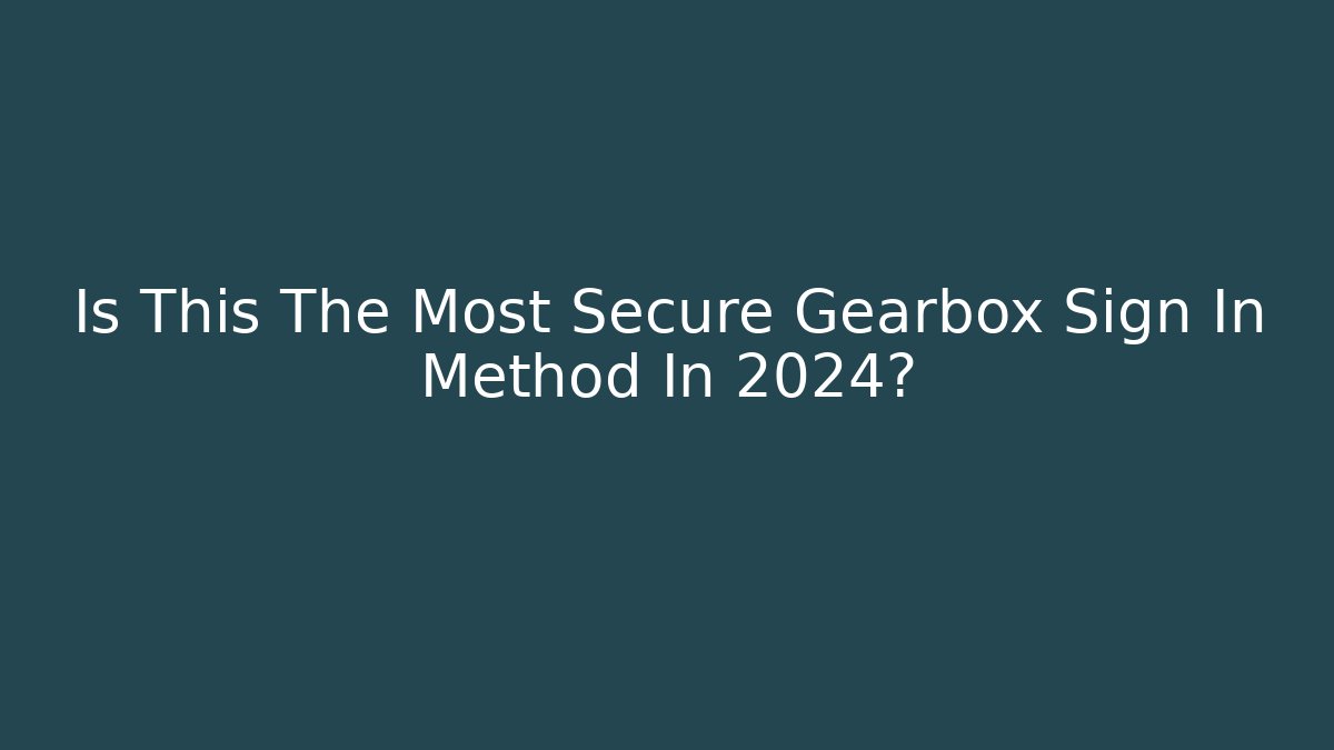 Is This The Most Secure Gearbox Sign In Method In 2024?