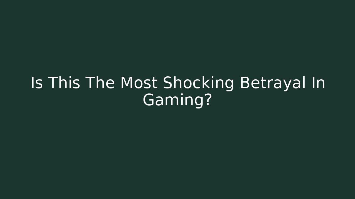 Is This The Most Shocking Betrayal In Gaming?