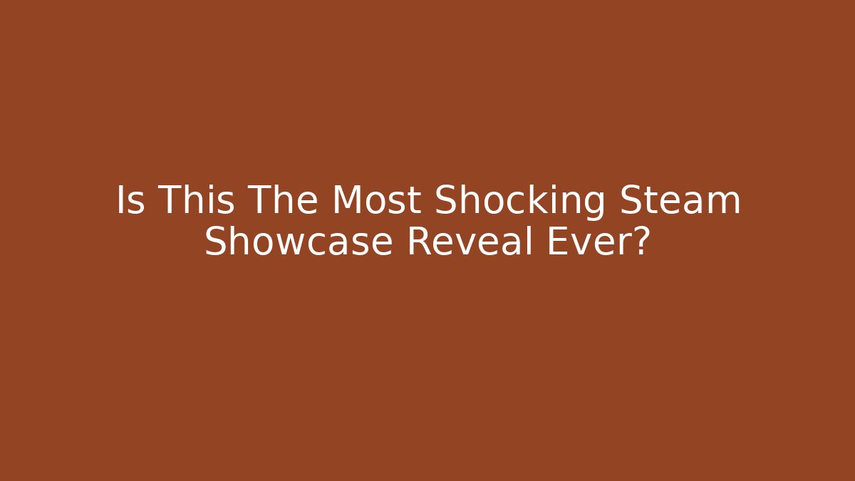 Is This The Most Shocking Steam Showcase Reveal Ever?