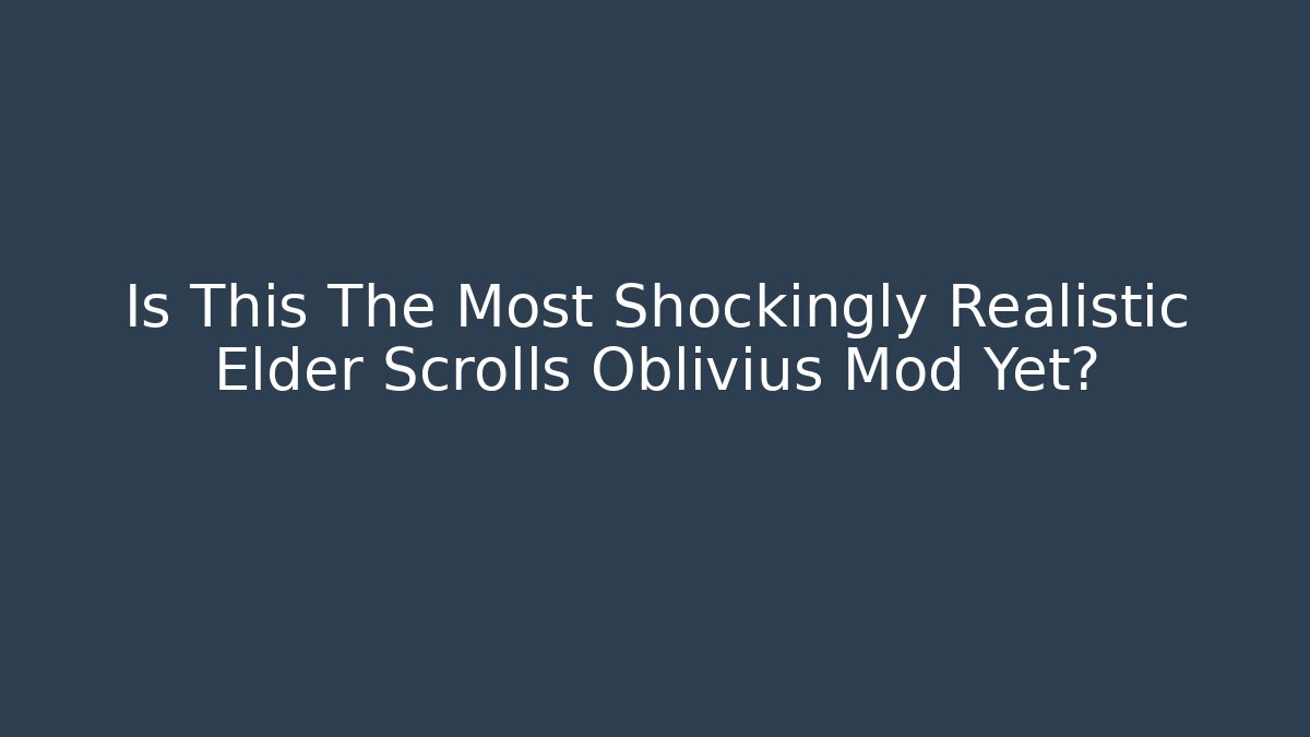 Is This The Most Shockingly Realistic Elder Scrolls Oblivius Mod Yet?