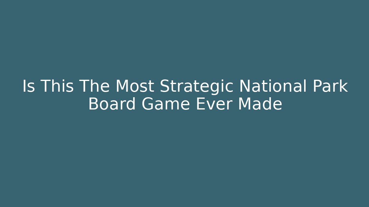 Is This The Most Strategic National Park Board Game Ever Made