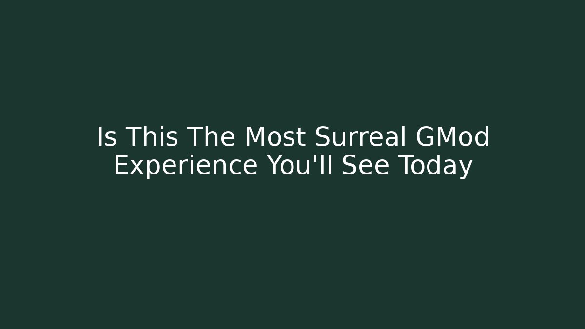 Is This The Most Surreal GMod Experience You’ll See Today