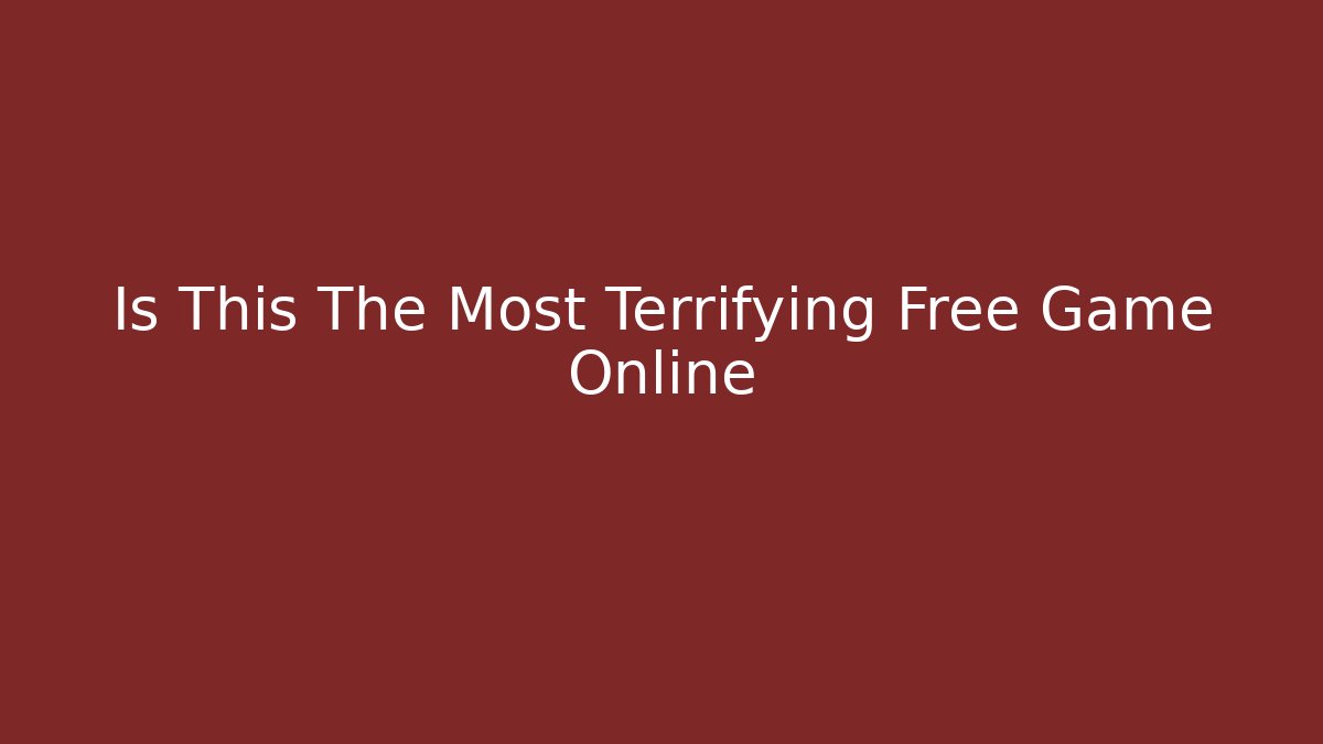 Is This The Most Terrifying Free Game Online