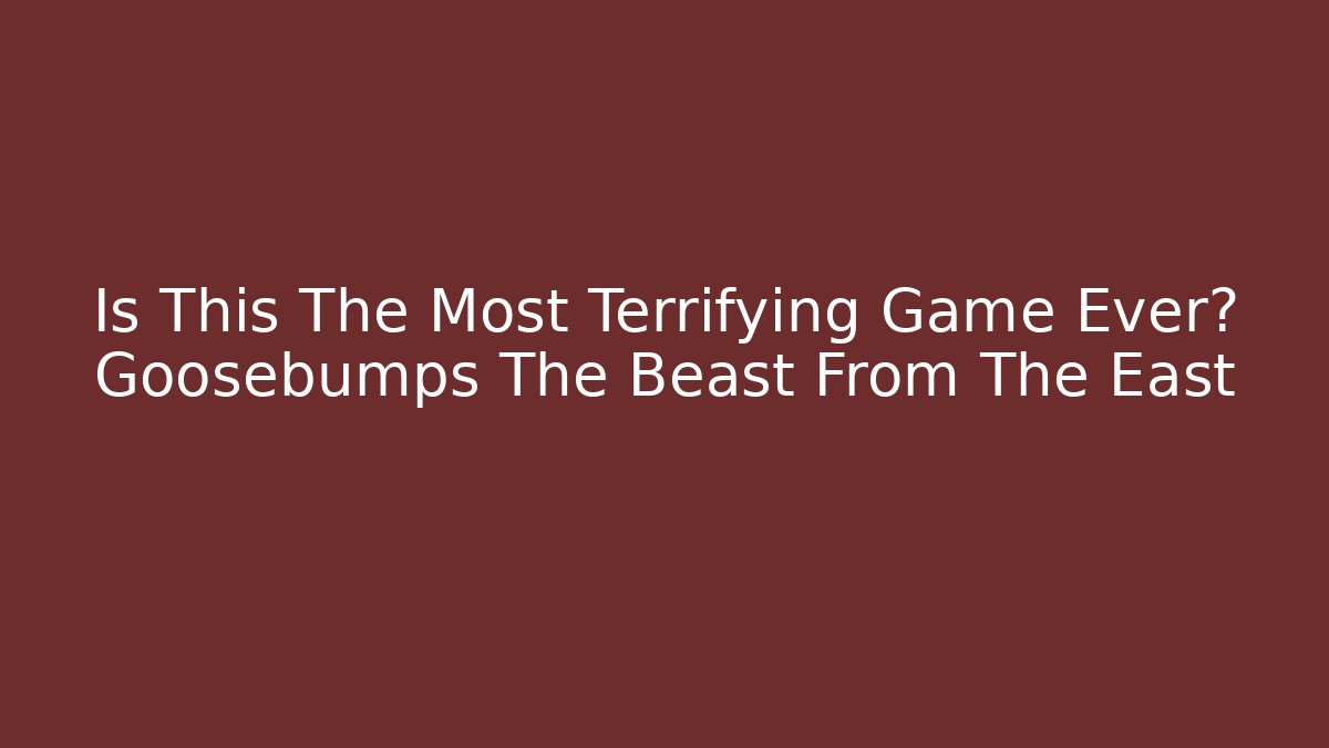 Is This The Most Terrifying Game Ever? Goosebumps The Beast From The East