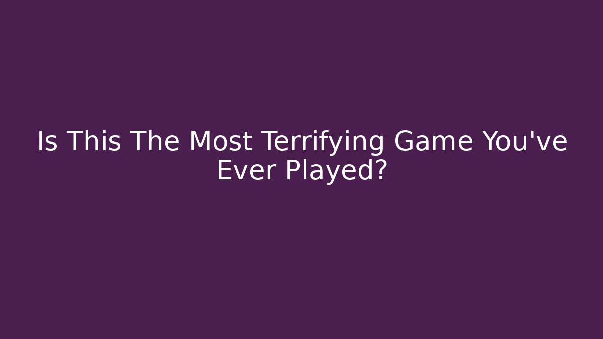 Is This The Most Terrifying Game You've Ever Played?