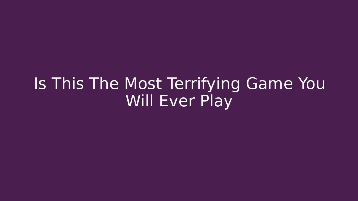Is This The Most Terrifying Game You Will Ever Play