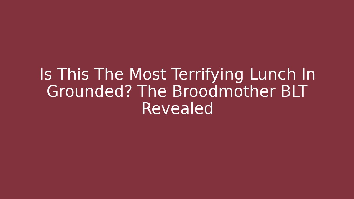 Is This The Most Terrifying Lunch In Grounded? The Broodmother BLT Revealed