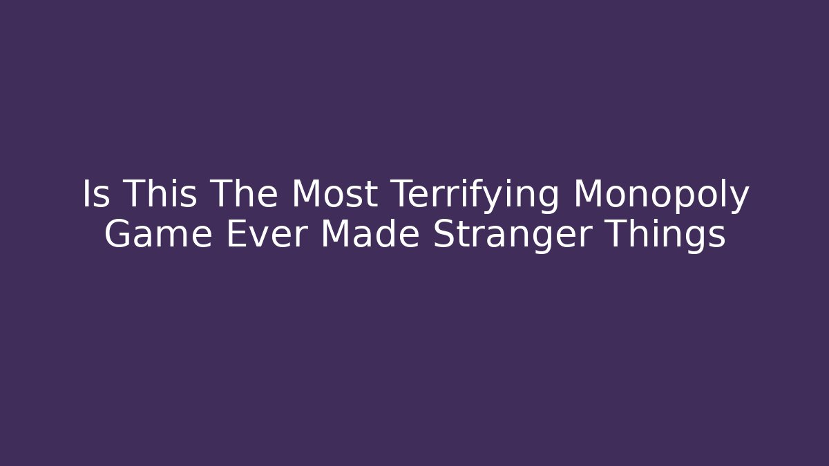 Is This The Most Terrifying Monopoly Game Ever Made Stranger Things - Critter Realm