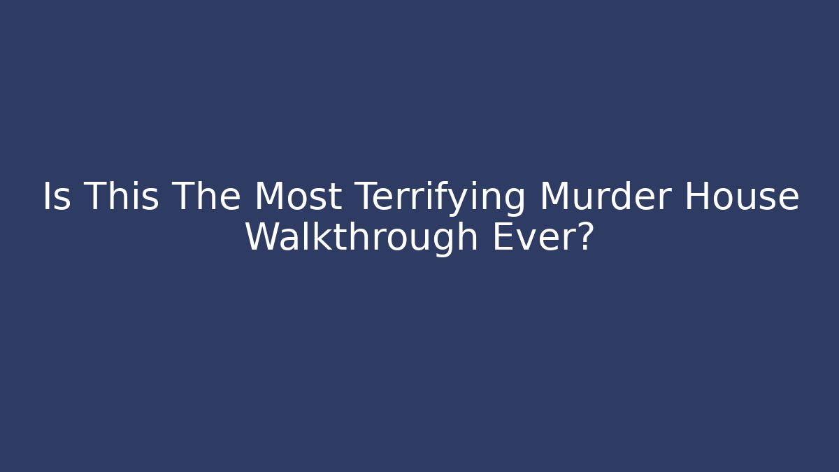 Is This The Most Terrifying Murder House Walkthrough Ever?