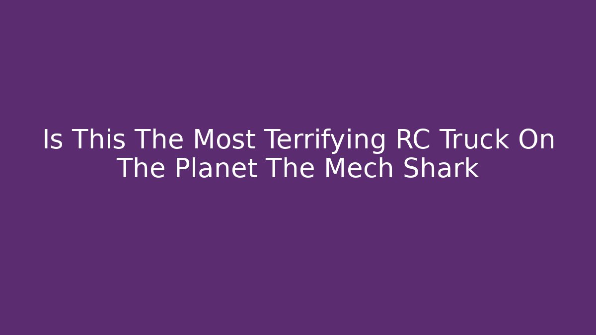 Is This The Most Terrifying RC Truck On The Planet The Mech Shark