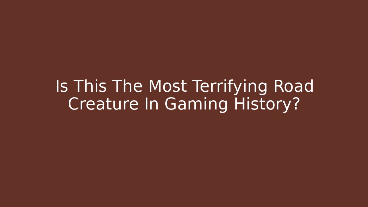 Is This The Most Terrifying Road Creature In Gaming History?