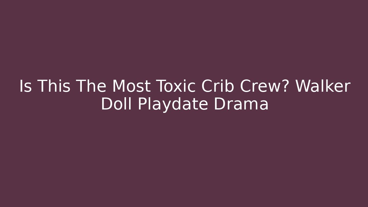 Is This The Most Toxic Crib Crew? Walker Doll Playdate Drama - Critter Realm