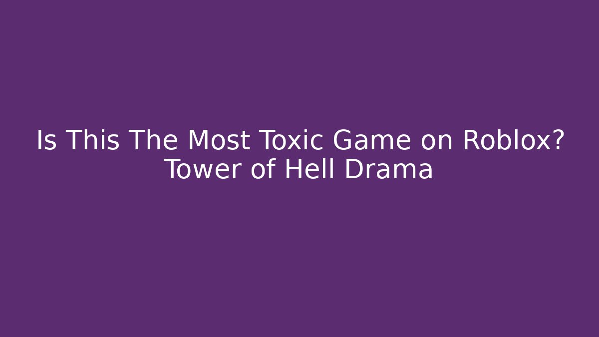 Is This The Most Toxic Game on Roblox? Tower of Hell Drama
