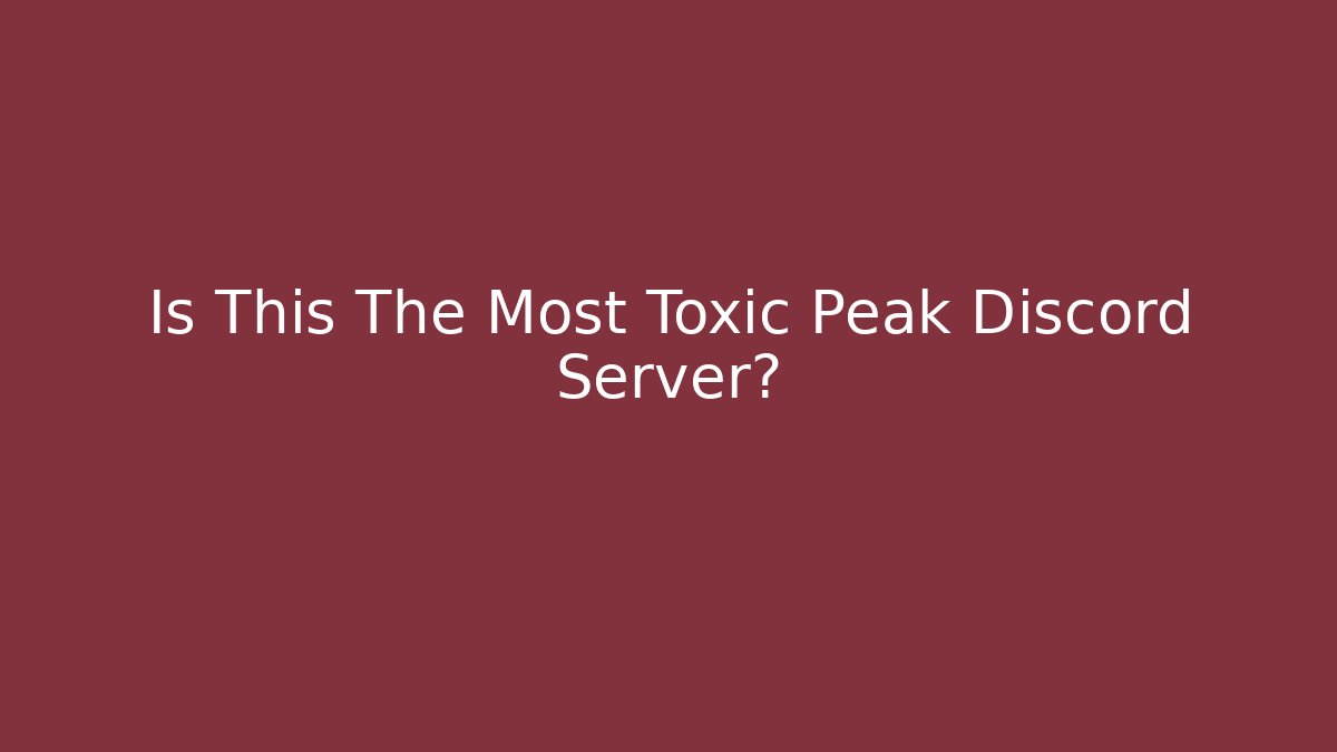 Is This The Most Toxic Peak Discord Server?