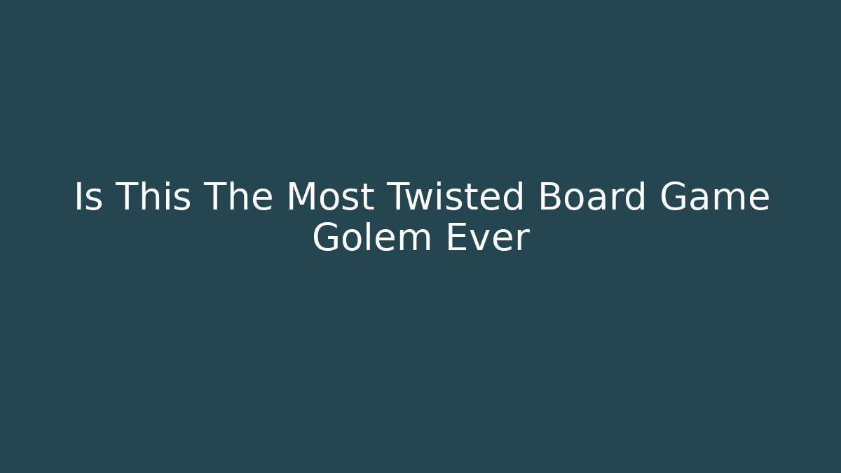 Is This The Most Twisted Board Game Golem Ever