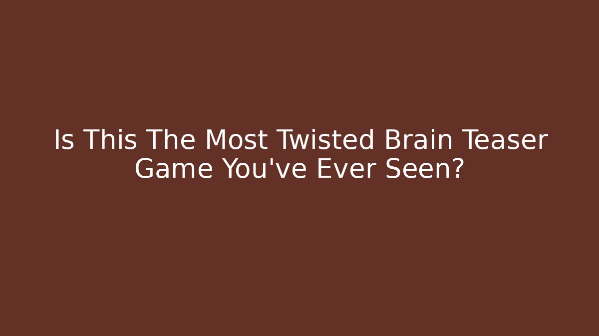 Is This The Most Twisted Brain Teaser Game You've Ever Seen?