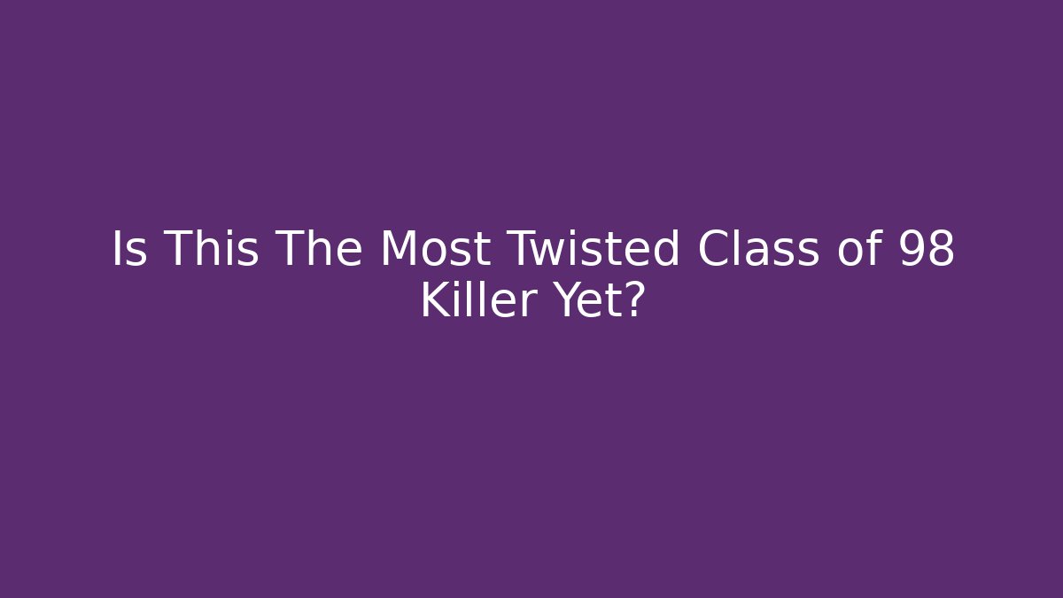 Is This The Most Twisted Class of 98 Killer Yet?