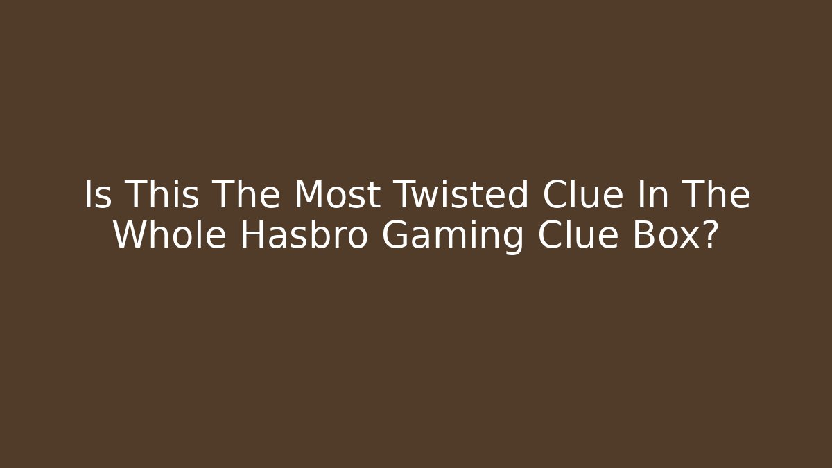 Is This The Most Twisted Clue In The Whole Hasbro Gaming Clue Box?