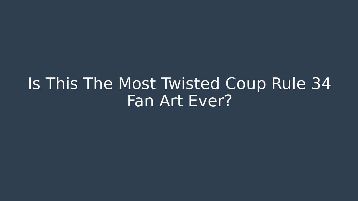 Is This The Most Twisted Coup Rule 34 Fan Art Ever?
