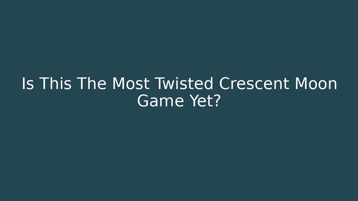 Is This The Most Twisted Crescent Moon Game Yet?