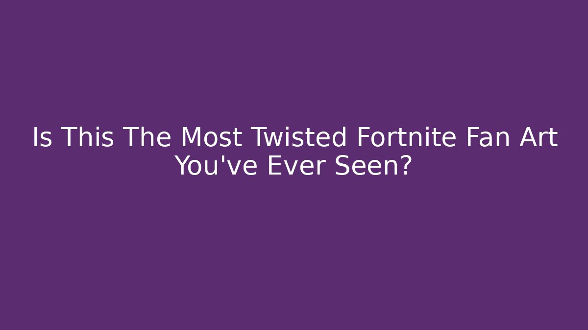 Is This The Most Twisted Fortnite Fan Art You've Ever Seen?