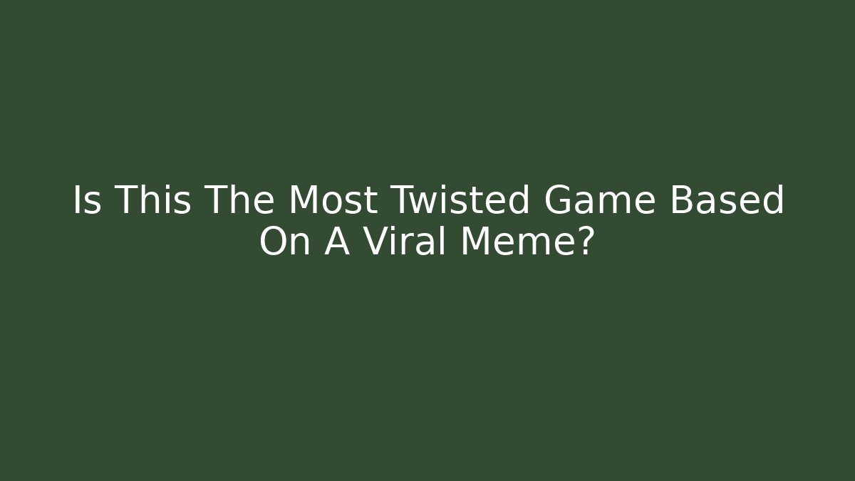 Is This The Most Twisted Game Based On A Viral Meme?