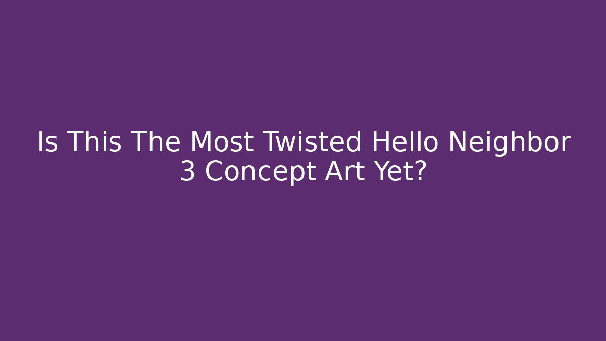 Is This The Most Twisted Hello Neighbor 3 Concept Art Yet?