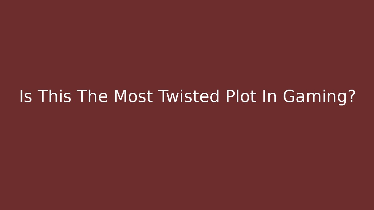 Is This The Most Twisted Plot In Gaming?