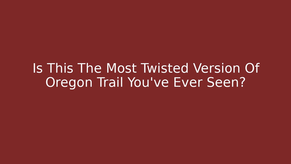 Is This The Most Twisted Version Of Oregon Trail You've Ever Seen?