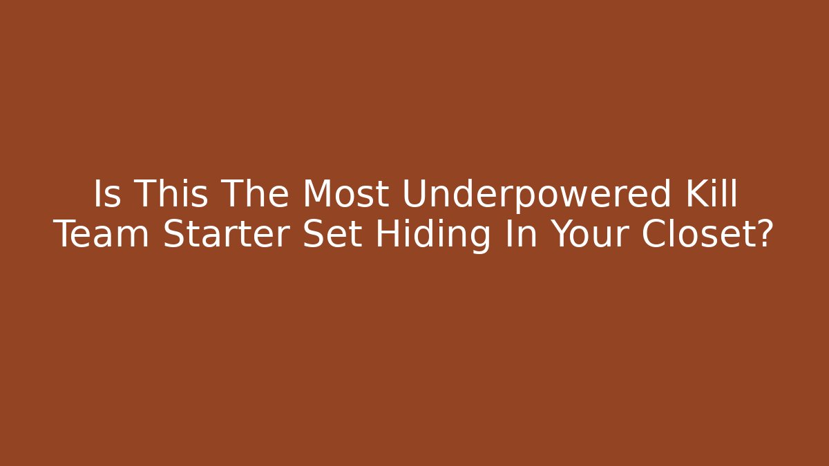 Is This The Most Underpowered Kill Team Starter Set Hiding In Your Closet?