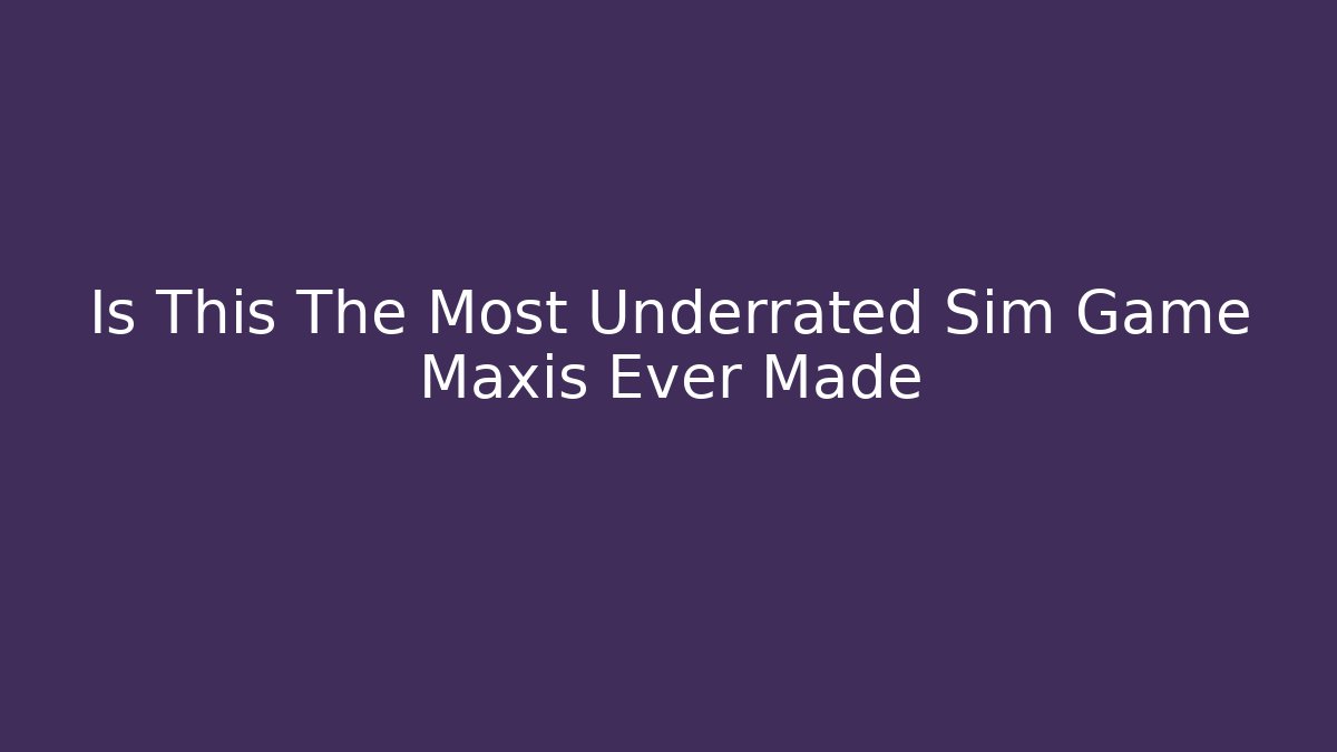 Is This The Most Underrated Sim Game Maxis Ever Made