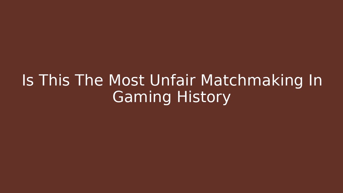 Is This The Most Unfair Matchmaking In Gaming History