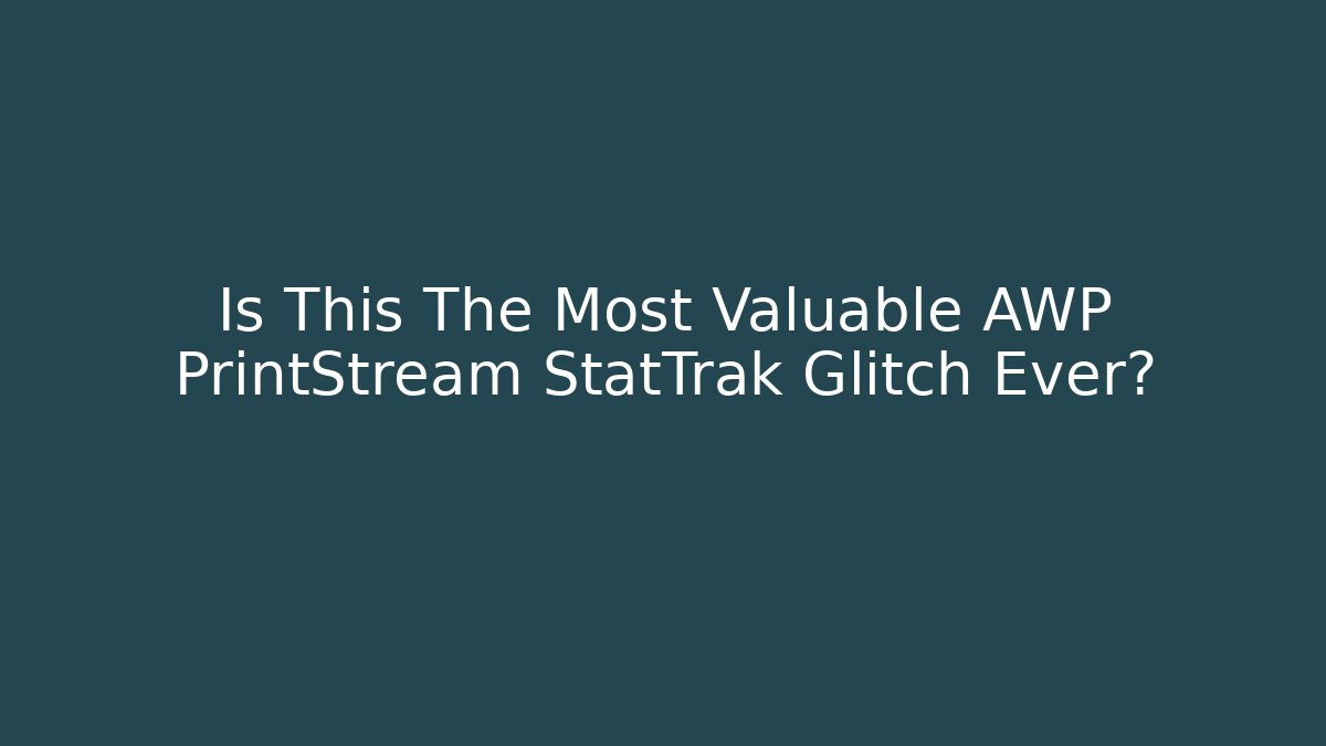 Is This The Most Valuable AWP PrintStream StatTrak Glitch Ever?