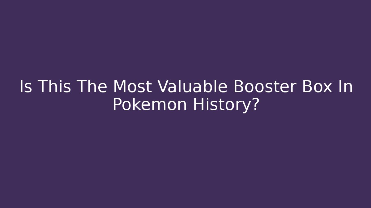 Is This The Most Valuable Booster Box In Pokémon History?