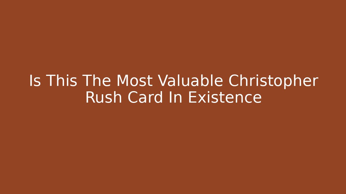 Is This The Most Valuable Christopher Rush Card In Existence