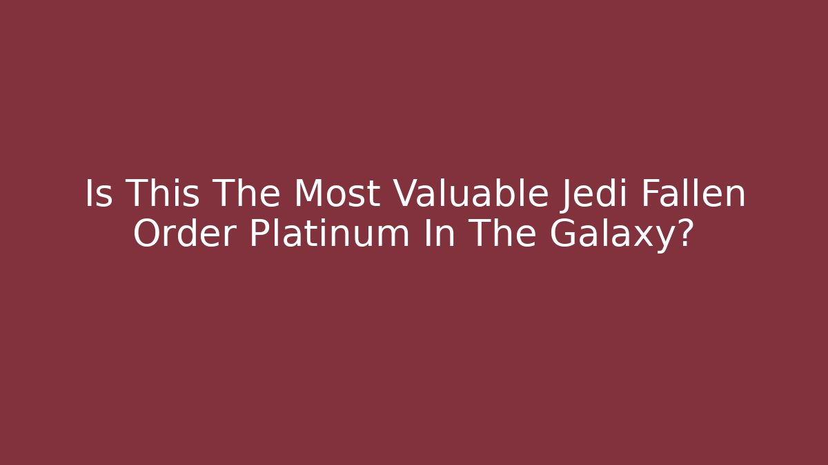 Is This The Most Valuable Jedi Fallen Order Platinum In The Galaxy?