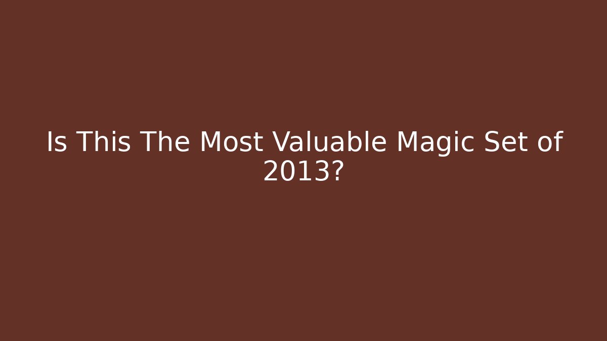 Is This The Most Valuable Magic Set of 2013?