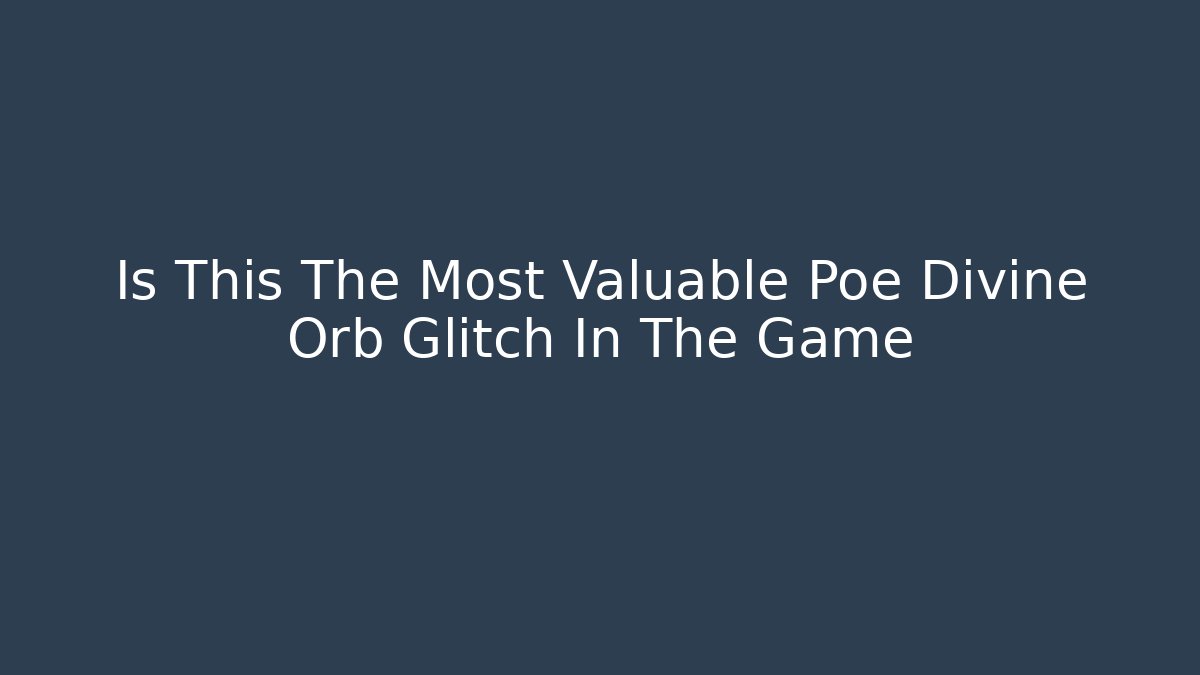 Is This The Most Valuable Poe Divine Orb Glitch In The Game