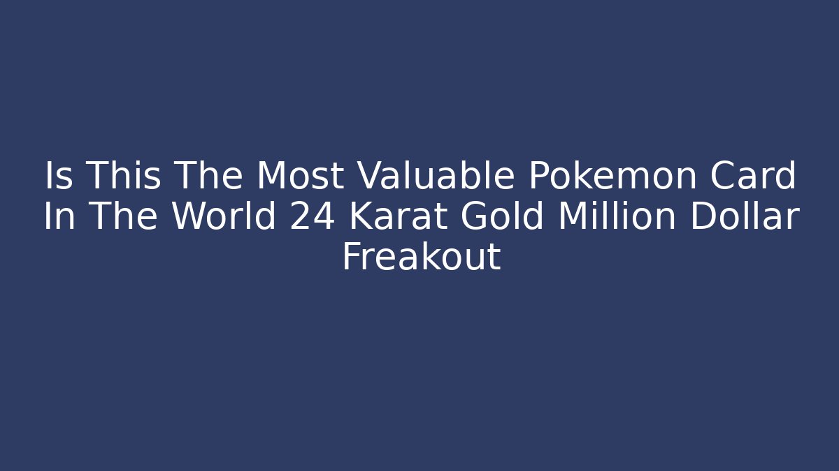 Is This The Most Valuable Pokémon Card In The World 24 Karat Gold Million Dollar Freakout