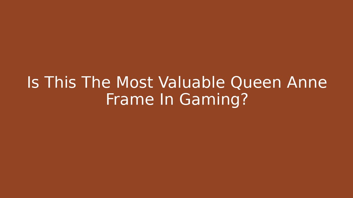 Is This The Most Valuable Queen Anne Frame In Gaming?