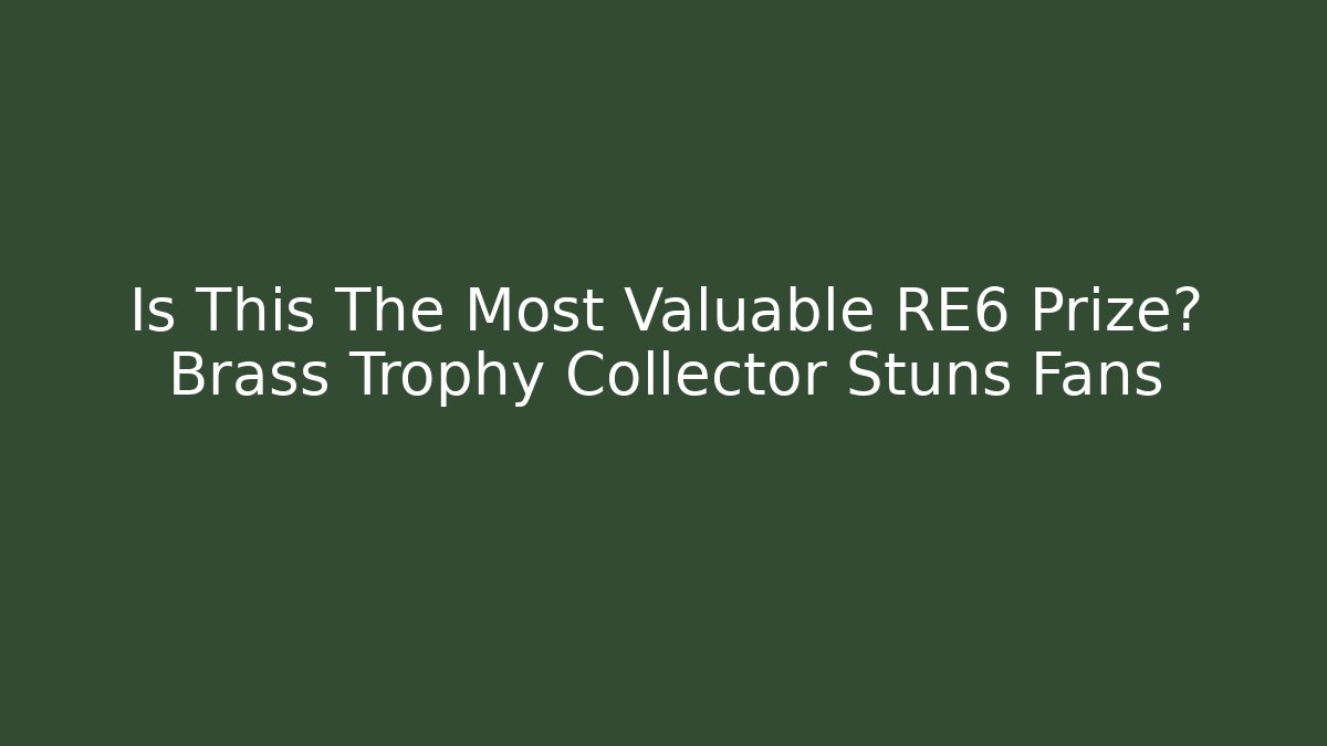 Is This The Most Valuable RE6 Prize? Brass Trophy Collector Stuns Fans