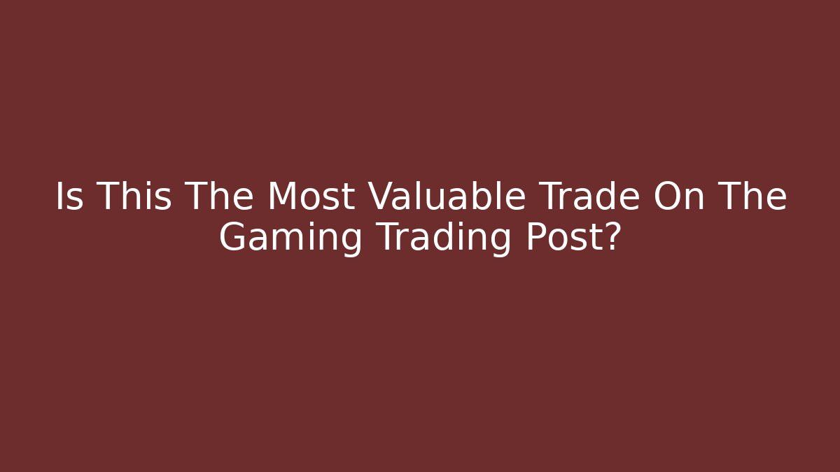 Is This The Most Valuable Trade On The Gaming Trading Post?