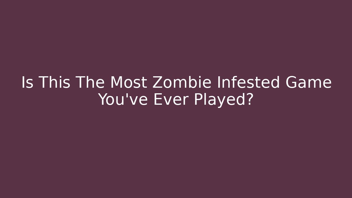Is This The Most Zombie Infested Game You've Ever Played?
